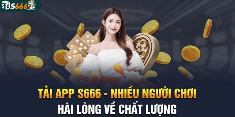 Lý do anh em nên tải app S666 về điện thoại