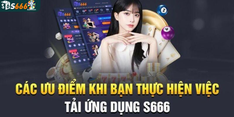 Lợi ích của việc tải ứng dụng S666 để trải nghiệm cá cược